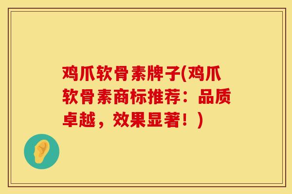 鸡爪软骨素牌子(鸡爪软骨素商标推荐：品质卓越，效果显著！)