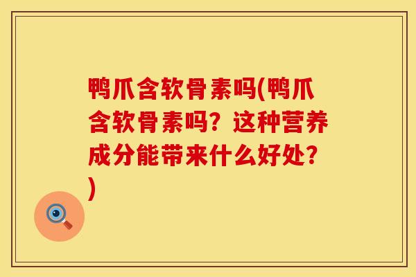 鸭爪含软骨素吗(鸭爪含软骨素吗？这种营养成分能带来什么好处？)