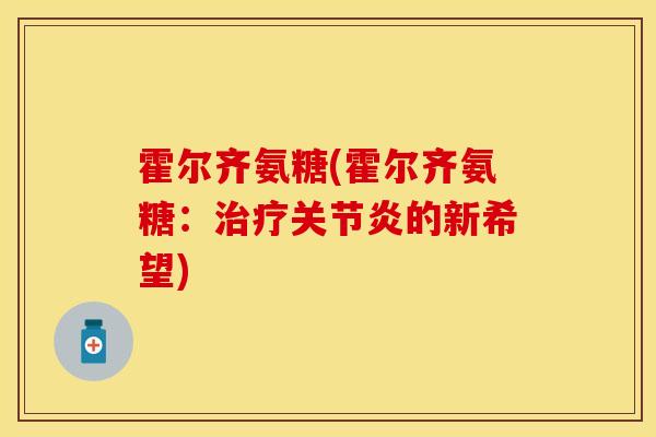 霍尔齐氨糖(霍尔齐氨糖:治疗关节炎的新希望)