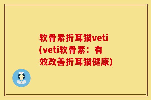 软骨素折耳猫veti(veti软骨素：有效改善折耳猫健康)