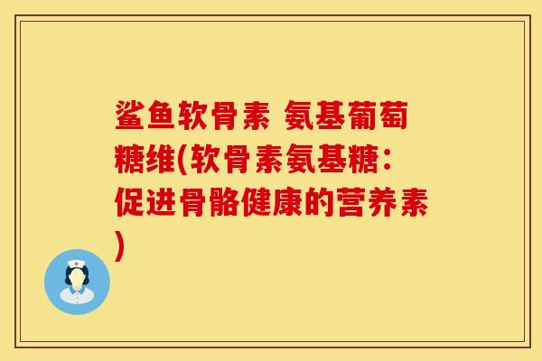 鲨鱼软骨素 氨基葡萄糖维(软骨素氨基糖：促进骨骼健康的营养素)