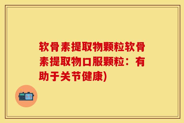 软骨素提取物颗粒软骨素提取物口服颗粒：有助于关节健康)