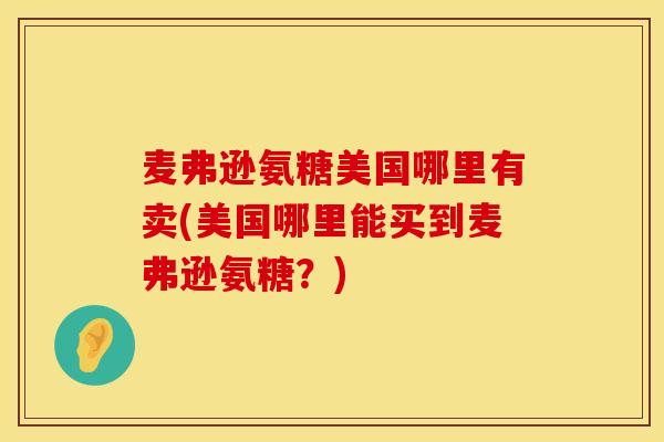麦弗逊氨糖美国哪里有卖(美国哪里能买到麦弗逊氨糖？)