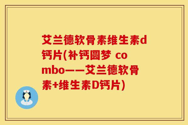 艾兰德软骨素维生素d钙片(补钙圆梦 combo——艾兰德软骨素+维生素D钙片)