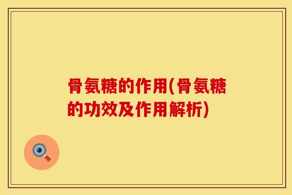 骨氨糖的作用(骨氨糖的功效及作用解析)