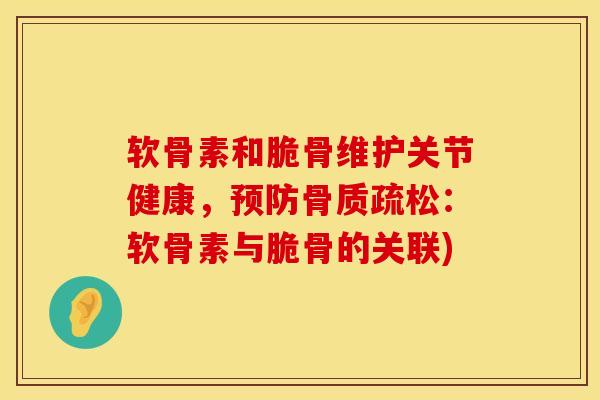 软骨素和脆骨维护关节健康，预防骨质疏松：软骨素与脆骨的关联)