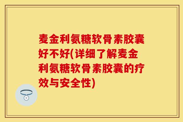 麦金利氨糖软骨素胶囊好不好(详细了解麦金利氨糖软骨素胶囊的疗效与安全性)