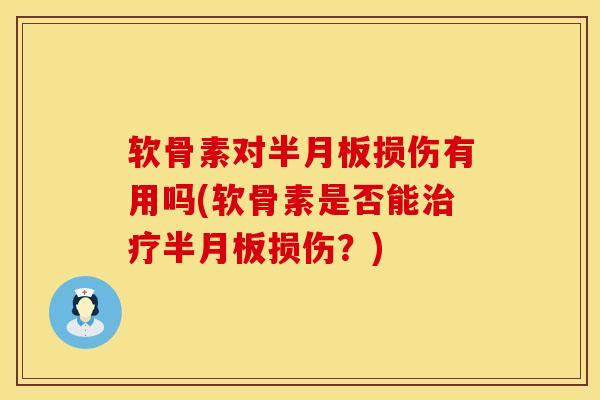 软骨素对半月板损伤有用吗(软骨素是否能治疗半月板损伤？)