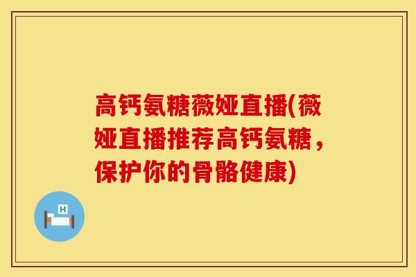 高钙氨糖薇娅直播(薇娅直播推荐高钙氨糖，保护你的骨骼健康)