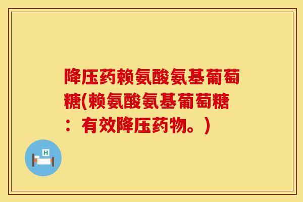 降压药赖氨酸氨基葡萄糖(赖氨酸氨基葡萄糖：有效降压药物。)