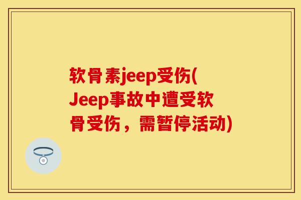 软骨素jeep受伤(Jeep事故中遭受软骨受伤，需暂停活动)