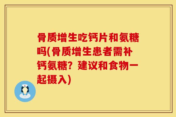 骨质增生吃钙片和氨糖吗(骨质增生患者需补钙氨糖？建议和食物一起摄入)