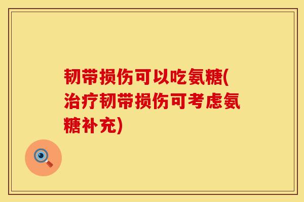 韧带损伤可以吃氨糖(治疗韧带损伤可考虑氨糖补充)