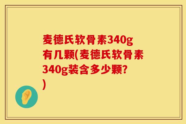 麦德氏软骨素340g有几颗(麦德氏软骨素340g装含多少颗？)