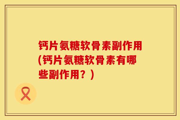 钙片氨糖软骨素副作用(钙片氨糖软骨素有哪些副作用？)