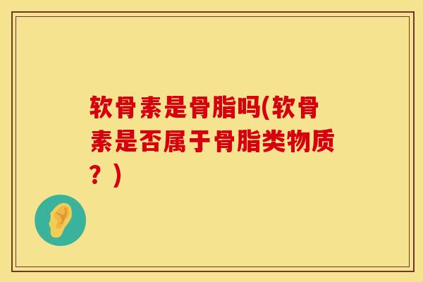 软骨素是骨脂吗(软骨素是否属于骨脂类物质？)