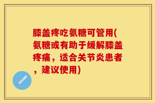 膝盖疼吃氨糖可管用(氨糖或有助于缓解膝盖疼痛，适合关节炎患者，建议使用)