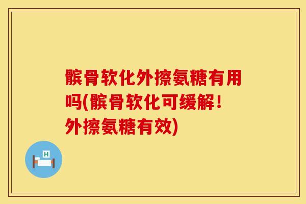 髌骨软化外擦氨糖有用吗(髌骨软化可缓解！外擦氨糖有效)