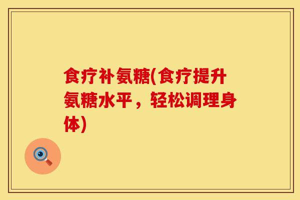 食疗补氨糖(食疗提升氨糖水平，轻松调理身体)