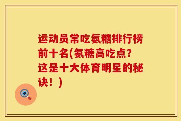 运动员常吃氨糖排行榜前十名(氨糖高吃点？这是十大体育明星的秘诀！)