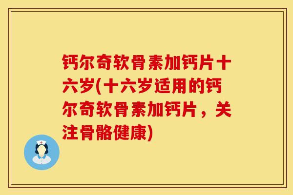钙尔奇软骨素加钙片十六岁(十六岁适用的钙尔奇软骨素加钙片，关注骨骼健康)