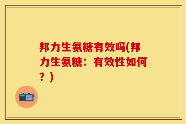 邦力生氨糖有效吗(邦力生氨糖：有效性如何？)