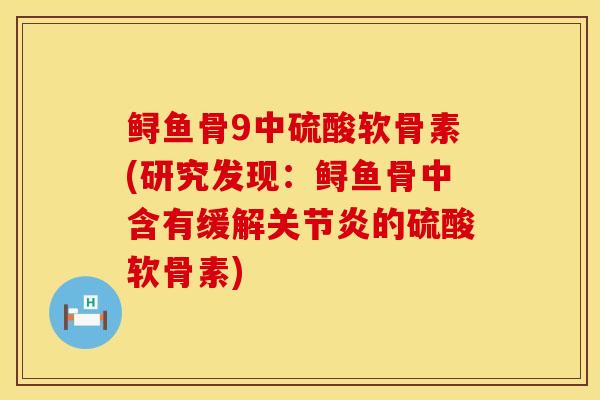 鲟鱼骨9中硫酸软骨素(研究发现：鲟鱼骨中含有缓解关节炎的硫酸软骨素)