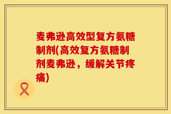 麦弗逊高效型复方氨糖制剂(高效复方氨糖制剂麦弗逊，缓解关节疼痛)