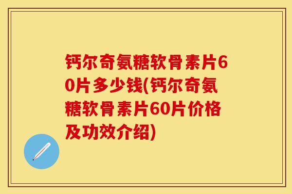 钙尔奇氨糖软骨素片60片多少钱(钙尔奇氨糖软骨素片60片价格及功效介绍)