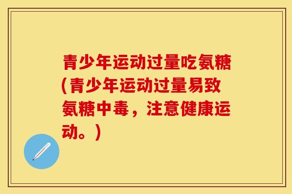 青少年运动过量吃氨糖(青少年运动过量易致氨糖中毒，注意健康运动。)