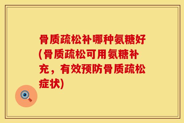 骨质疏松补哪种氨糖好(骨质疏松可用氨糖补充，有效预防骨质疏松症状)