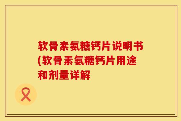 软骨素氨糖钙片说明书(软骨素氨糖钙片用途和剂量详解