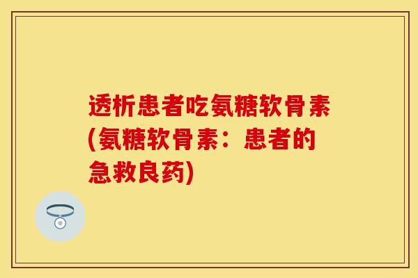 透析患者吃氨糖软骨素(氨糖软骨素：患者的急救良药)