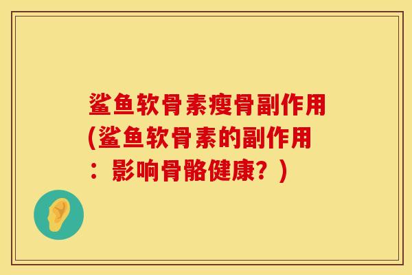 鲨鱼软骨素瘦骨副作用(鲨鱼软骨素的副作用：影响骨骼健康？)