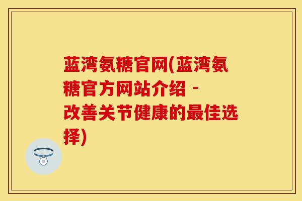 蓝湾氨糖官网(蓝湾氨糖官方网站介绍 - 改善关节健康的最佳选择)