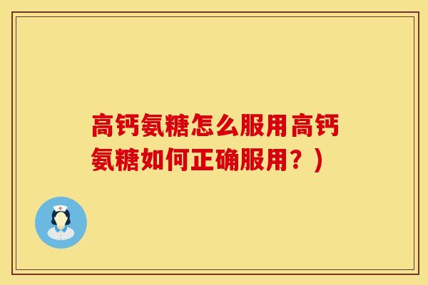 高钙氨糖怎么服用高钙氨糖如何正确服用？)