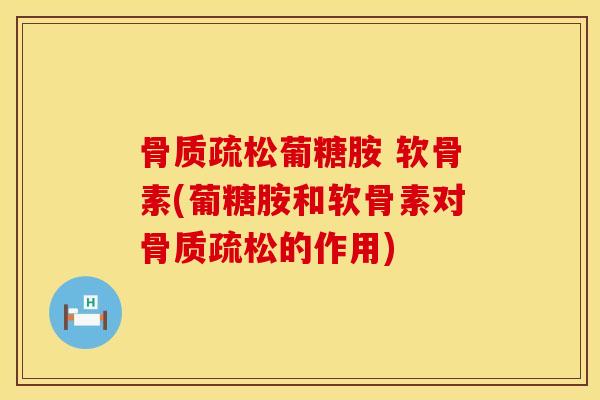 骨质疏松葡糖胺 软骨素(葡糖胺和软骨素对骨质疏松的作用)