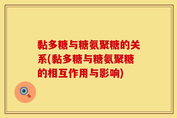 黏多糖与糖氨聚糖的关系(黏多糖与糖氨聚糖的相互作用与影响)