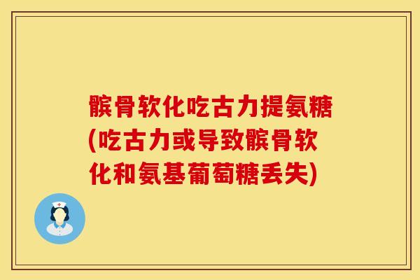 髌骨软化吃古力提氨糖(吃古力或导致髌骨软化和氨基葡萄糖丢失)