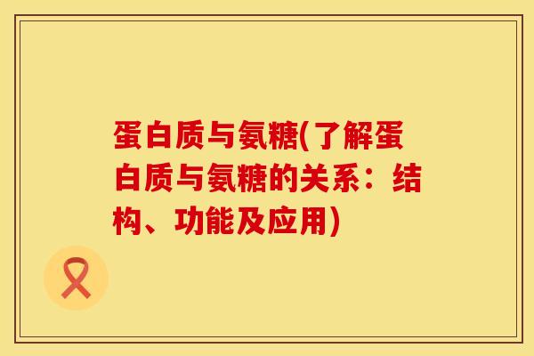 蛋白质与氨糖(了解蛋白质与氨糖的关系：结构、功能及应用)