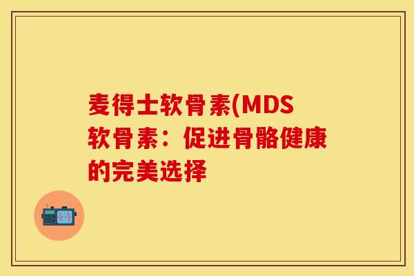 麦得士软骨素(MDS软骨素：促进骨骼健康的完美选择