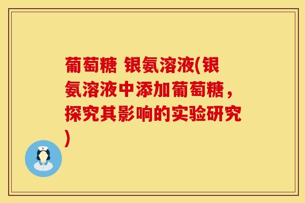 葡萄糖 银氨溶液(银氨溶液中添加葡萄糖，探究其影响的实验研究)