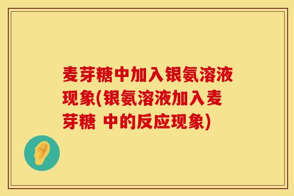 麦芽糖中加入银氨溶液现象(银氨溶液加入麦芽糖 中的反应现象)