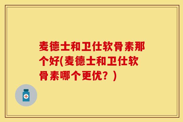 麦德士和卫仕软骨素那个好(麦德士和卫仕软骨素哪个更优？)