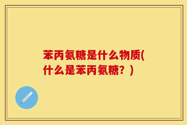 苯丙氨糖是什么物质(什么是苯丙氨糖？)