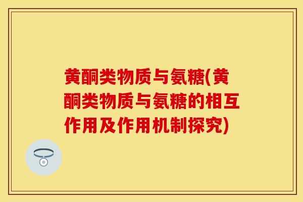 黄酮类物质与氨糖(黄酮类物质与氨糖的相互作用及作用机制探究) 黄酮类物质与氨糖(黄酮类物质与氨糖的相互作用及作用机制探究)