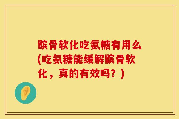 髌骨软化吃氨糖有用么(吃氨糖能缓解髌骨软化，真的有效吗？)