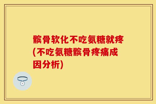 髌骨软化不吃氨糖就疼(不吃氨糖髌骨疼痛成因分析)