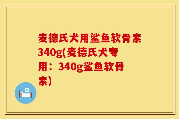 麦德氏犬用鲨鱼软骨素340g(麦德氏犬专用:340g鲨鱼软骨素) 麦德氏犬用鲨鱼软骨素340g(麦德氏犬专用:340g鲨鱼软骨素)