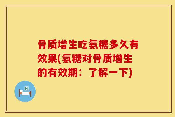骨质增生吃氨糖多久有效果(氨糖对骨质增生的有效期：了解一下)